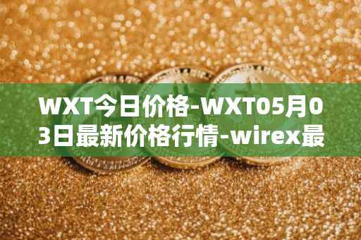 WXT今日价格-WXT05月03日最新价格行情-wirex最新走势消息
