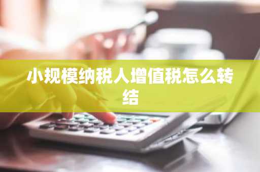 小规模纳税人增值税怎么转结