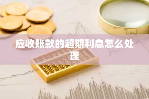应收账款的超期利息怎么处理