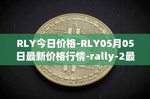 RLY今日价格-RLY05月05日最新价格行情-rally-2最新走势消息