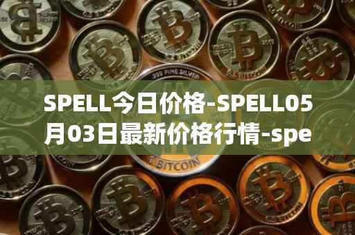 SPELL今日价格-SPELL05月03日最新价格行情-spell-token最新走势消息