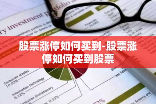 股票涨停如何买到-股票涨停如何买到股票