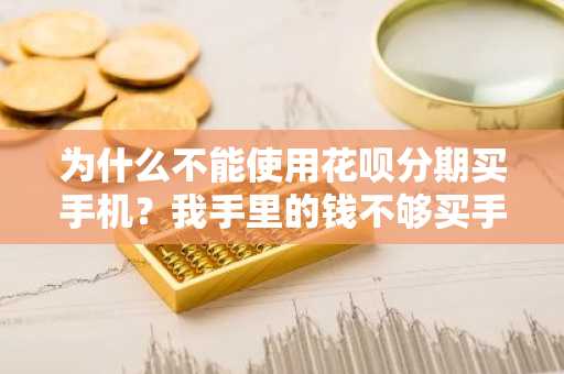 为什么不能使用花呗分期买手机？我手里的钱不够买手机的。