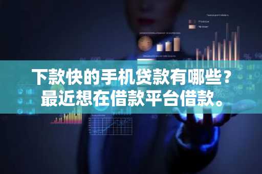 下款快的手机贷款有哪些？最近想在借款平台借款。