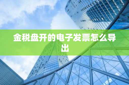 金税盘开的电子发票怎么导出