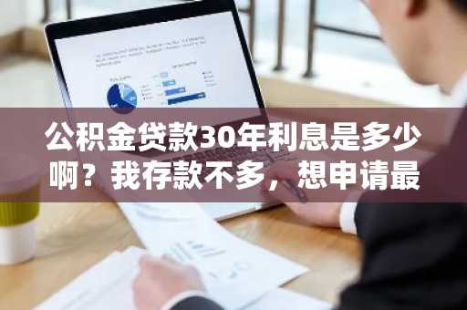 公积金贷款30年利息是多少啊？我存款不多，想申请最长分期。