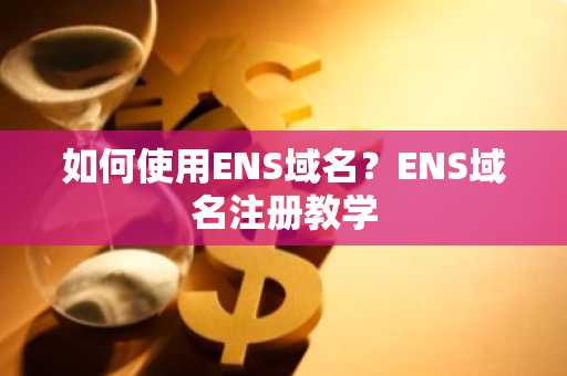 如何使用ENS域名？ENS域名注册教学