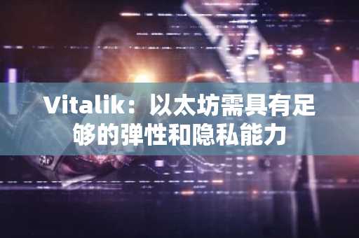 Vitalik：以太坊需具有足够的弹性和隐私能力