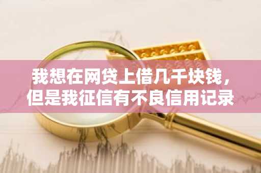 我想在网贷上借几千块钱，但是我征信有不良信用记录，有没有黑户能用的贷款口子？