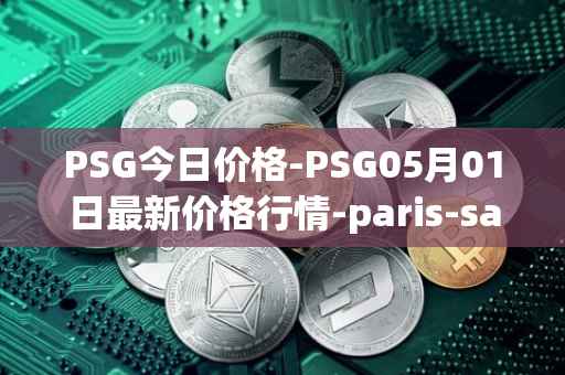 PSG今日价格-PSG05月01日最新价格行情-paris-saint-germain-fan-token最新走势消息