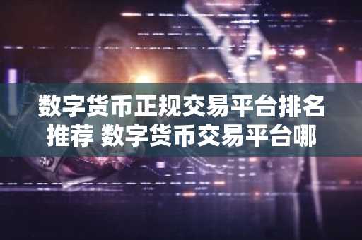 数字货币正规交易平台排名推荐 数字货币交易平台哪个好