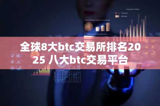 全球8大btc交易所排名2025 八大btc交易平台