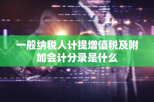 一般纳税人计提增值税及附加会计分录是什么