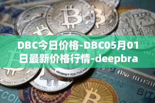 DBC今日价格-DBC05月01日最新价格行情-deepbrain-chain最新走势消息