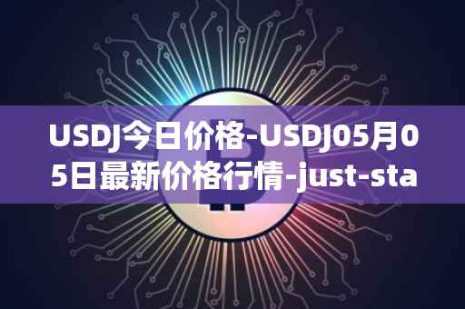 USDJ今日价格-USDJ05月05日最新价格行情-just-stablecoin最新走势消息