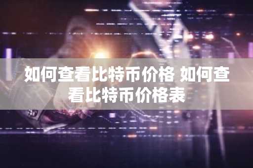 如何查看比特币价格 如何查看比特币价格表