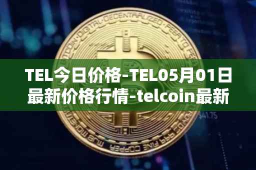 TEL今日价格-TEL05月01日最新价格行情-telcoin最新走势消息