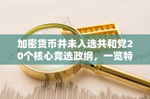 加密货币并未入选共和党20个核心竞选政纲，一览特朗普的所有加密货币承诺