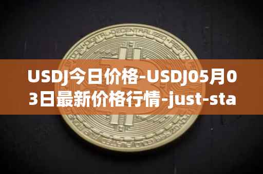 USDJ今日价格-USDJ05月03日最新价格行情-just-stablecoin最新走势消息