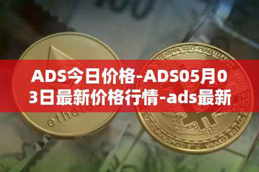 ADS今日价格-ADS05月03日最新价格行情-ads最新走势消息