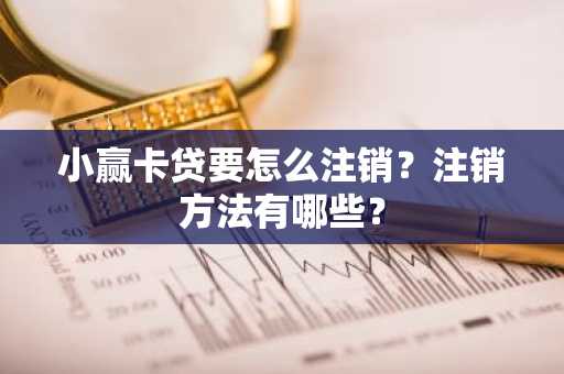 小赢卡贷要怎么注销？注销方法有哪些？