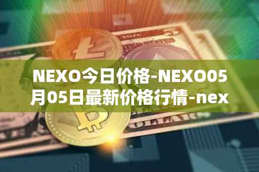 NEXO今日价格-NEXO05月05日最新价格行情-nexo最新走势消息