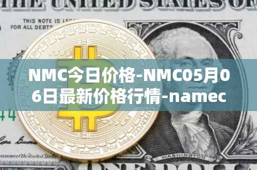 NMC今日价格-NMC05月06日最新价格行情-namecoin最新走势消息