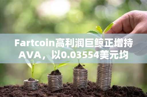 Fartcoin高利润巨鲸正增持AVA，以0.03554美元均价买入171万美元AVA