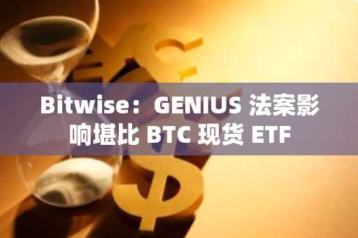 Bitwise：GENIUS 法案影响堪比 BTC 现货 ETF