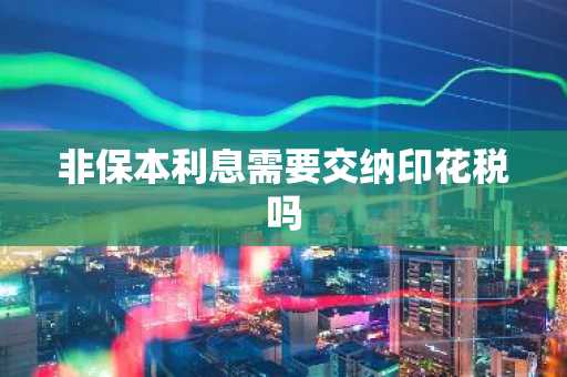 非保本利息需要交纳印花税吗