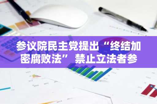 参议院民主党提出“终结加密腐败法” 禁止立法者参与加密货币交易