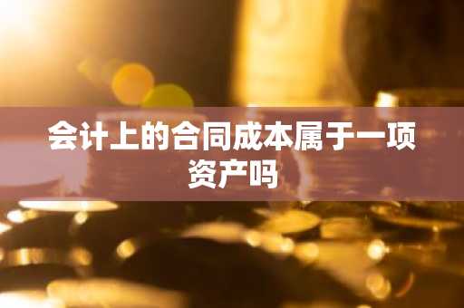 会计上的合同成本属于一项资产吗
