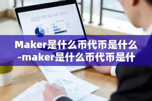 Maker是什么币代币是什么-maker是什么币代币是什么意思啊