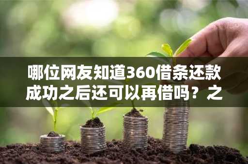 哪位网友知道360借条还款成功之后还可以再借吗？之前有借过。