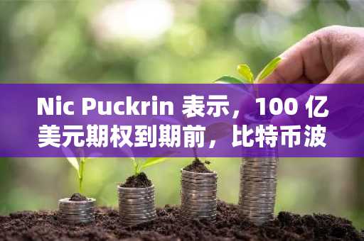 Nic Puckrin 表示，100 亿美元期权到期前，比特币波动性即将显现