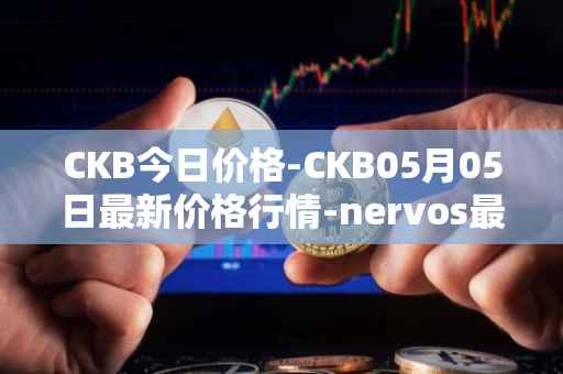 CKB今日价格-CKB05月05日最新价格行情-nervos最新走势消息
