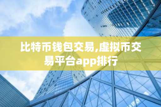 比特币钱包交易,虚拟币交易平台app排行