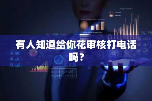 有人知道给你花审核打电话吗？