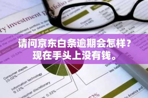 请问京东白条逾期会怎样？现在手头上没有钱。