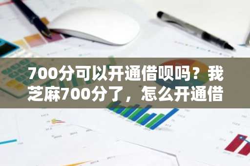 700分可以开通借呗吗？我芝麻700分了，怎么开通借呗呢？