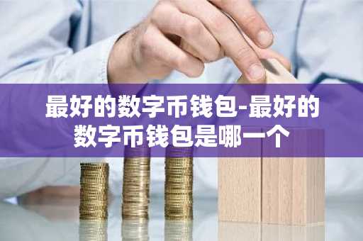 最好的数字币钱包-最好的数字币钱包是哪一个