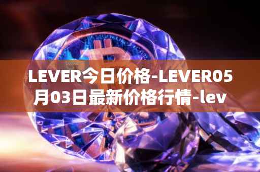LEVER今日价格-LEVER05月03日最新价格行情-lever最新走势消息