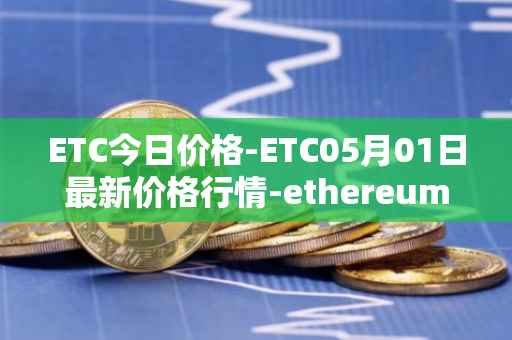 ETC今日价格-ETC05月01日最新价格行情-ethereum-classic最新走势消息