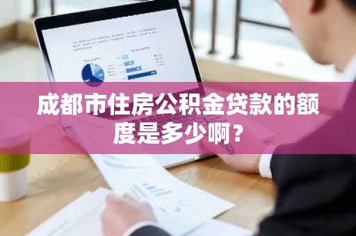 成都市住房公积金贷款的额度是多少啊？
