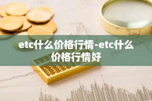 etc什么价格行情-etc什么价格行情好