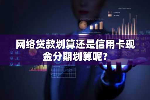 网络贷款划算还是信用卡现金分期划算呢？