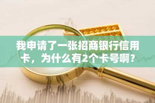 我申请了一张招商银行信用卡，为什么有2个卡号啊？