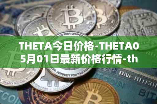 THETA今日价格-THETA05月01日最新价格行情-theta-token最新走势消息