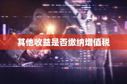 其他收益是否缴纳增值税