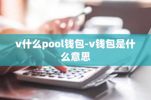 v什么pool钱包-v钱包是什么意思